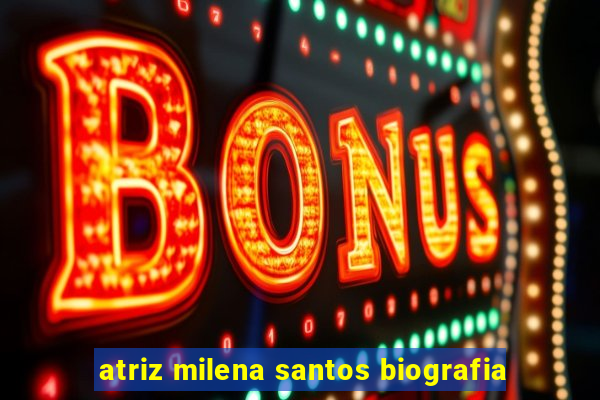 atriz milena santos biografia